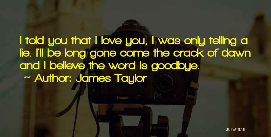 James Taylor Quotes: I Told You That I Love You, I Was Only Telling A Lie. I'll Be Long Gone Come The Crack