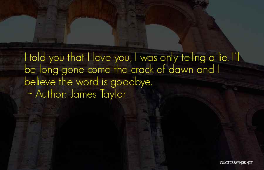 James Taylor Quotes: I Told You That I Love You, I Was Only Telling A Lie. I'll Be Long Gone Come The Crack