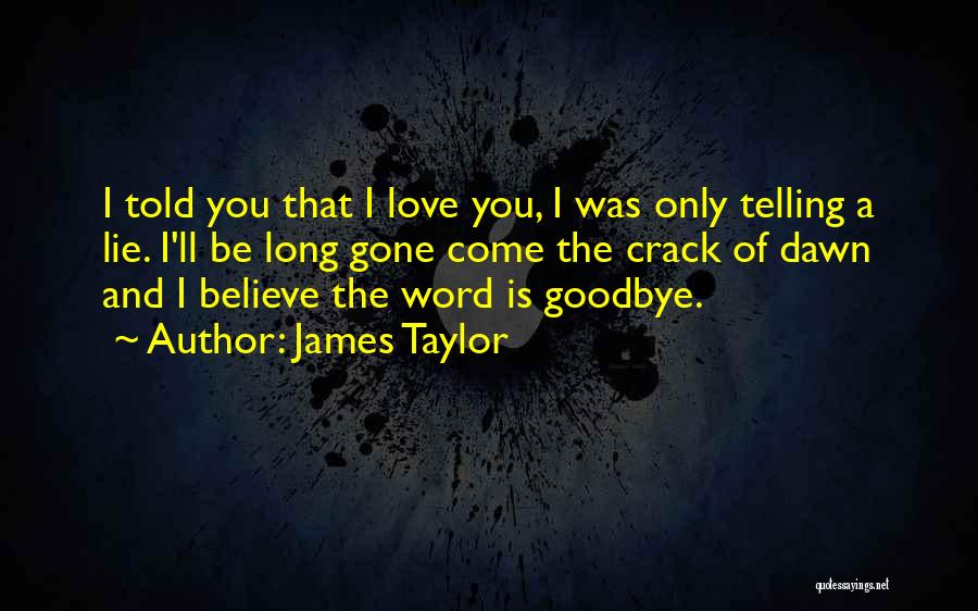 James Taylor Quotes: I Told You That I Love You, I Was Only Telling A Lie. I'll Be Long Gone Come The Crack