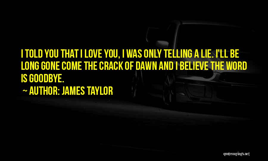 James Taylor Quotes: I Told You That I Love You, I Was Only Telling A Lie. I'll Be Long Gone Come The Crack