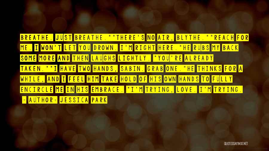 Jessica Park Quotes: Breathe. Just Breathe.there's No Air, Blythe.reach For Me. I Won't Let You Drown. I'm Right Here.he Rubs My Back Some