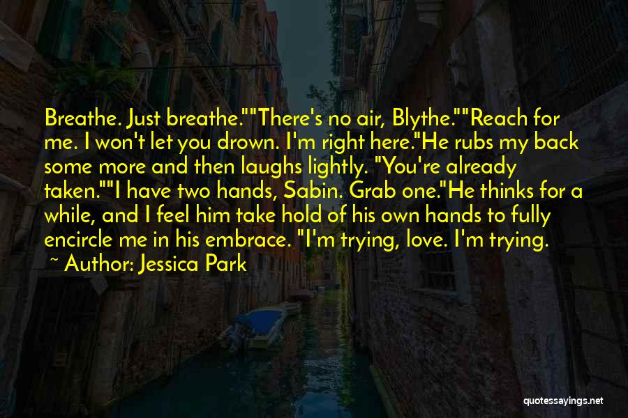 Jessica Park Quotes: Breathe. Just Breathe.there's No Air, Blythe.reach For Me. I Won't Let You Drown. I'm Right Here.he Rubs My Back Some