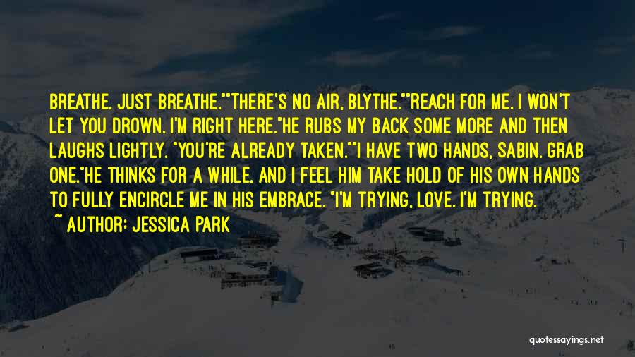 Jessica Park Quotes: Breathe. Just Breathe.there's No Air, Blythe.reach For Me. I Won't Let You Drown. I'm Right Here.he Rubs My Back Some