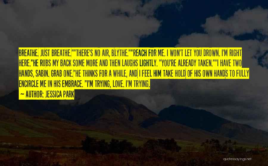 Jessica Park Quotes: Breathe. Just Breathe.there's No Air, Blythe.reach For Me. I Won't Let You Drown. I'm Right Here.he Rubs My Back Some