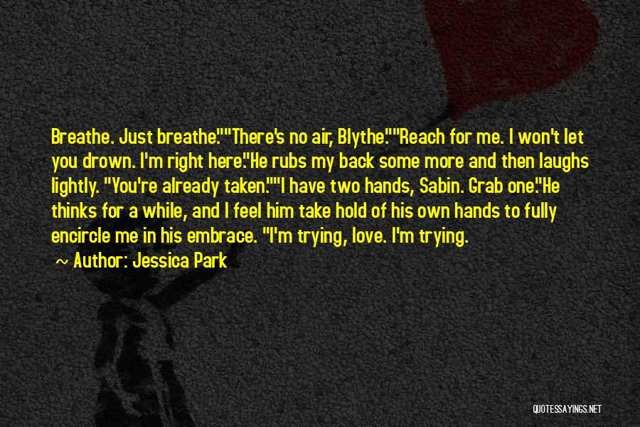 Jessica Park Quotes: Breathe. Just Breathe.there's No Air, Blythe.reach For Me. I Won't Let You Drown. I'm Right Here.he Rubs My Back Some