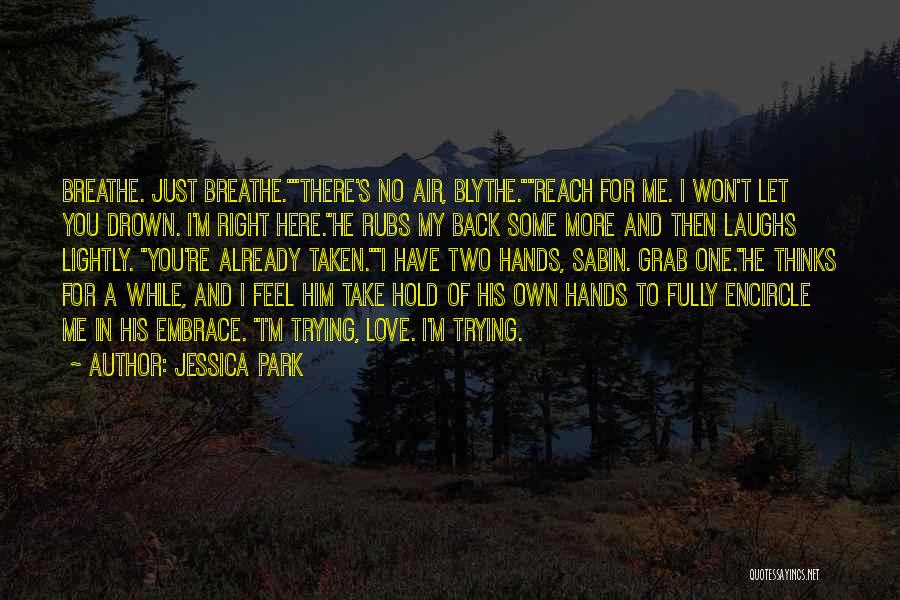 Jessica Park Quotes: Breathe. Just Breathe.there's No Air, Blythe.reach For Me. I Won't Let You Drown. I'm Right Here.he Rubs My Back Some