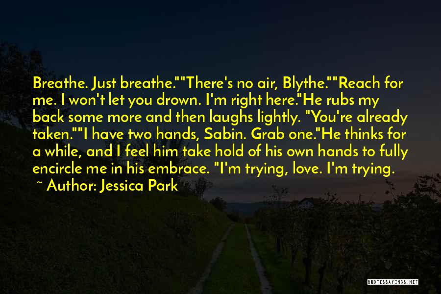 Jessica Park Quotes: Breathe. Just Breathe.there's No Air, Blythe.reach For Me. I Won't Let You Drown. I'm Right Here.he Rubs My Back Some