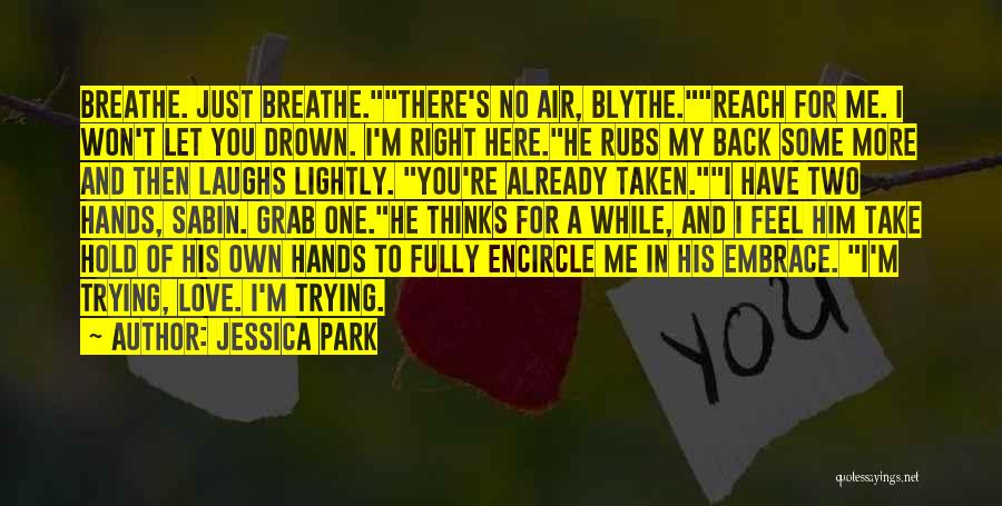Jessica Park Quotes: Breathe. Just Breathe.there's No Air, Blythe.reach For Me. I Won't Let You Drown. I'm Right Here.he Rubs My Back Some