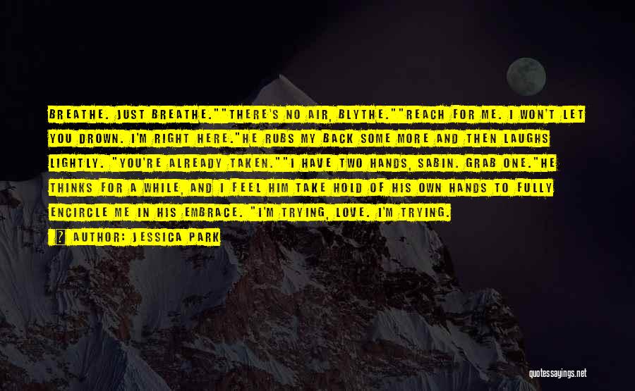 Jessica Park Quotes: Breathe. Just Breathe.there's No Air, Blythe.reach For Me. I Won't Let You Drown. I'm Right Here.he Rubs My Back Some