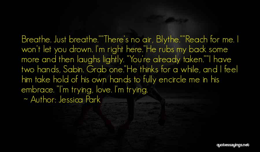 Jessica Park Quotes: Breathe. Just Breathe.there's No Air, Blythe.reach For Me. I Won't Let You Drown. I'm Right Here.he Rubs My Back Some