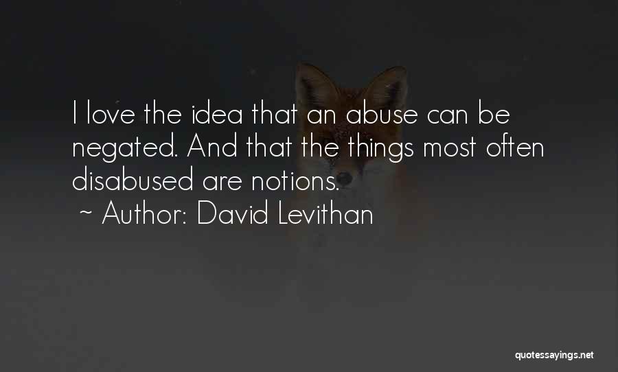 David Levithan Quotes: I Love The Idea That An Abuse Can Be Negated. And That The Things Most Often Disabused Are Notions.