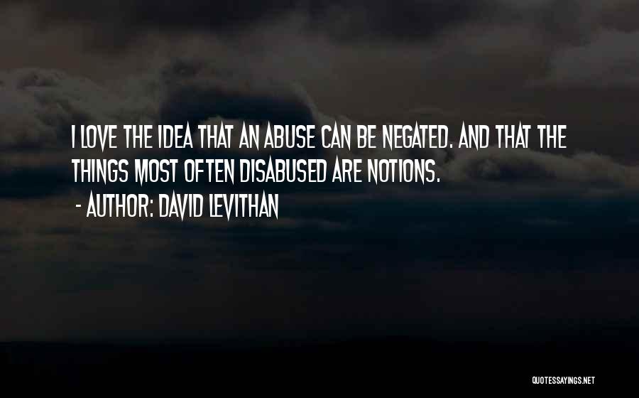 David Levithan Quotes: I Love The Idea That An Abuse Can Be Negated. And That The Things Most Often Disabused Are Notions.