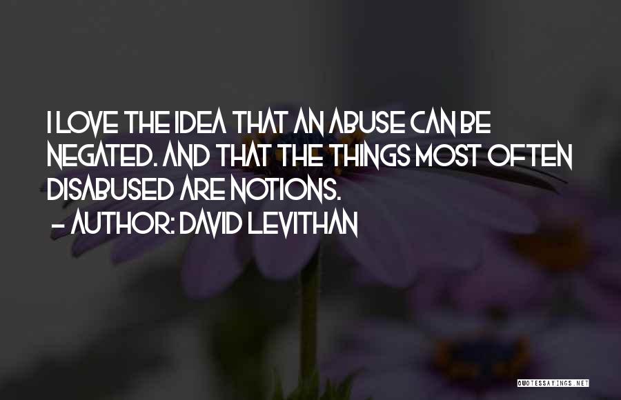 David Levithan Quotes: I Love The Idea That An Abuse Can Be Negated. And That The Things Most Often Disabused Are Notions.