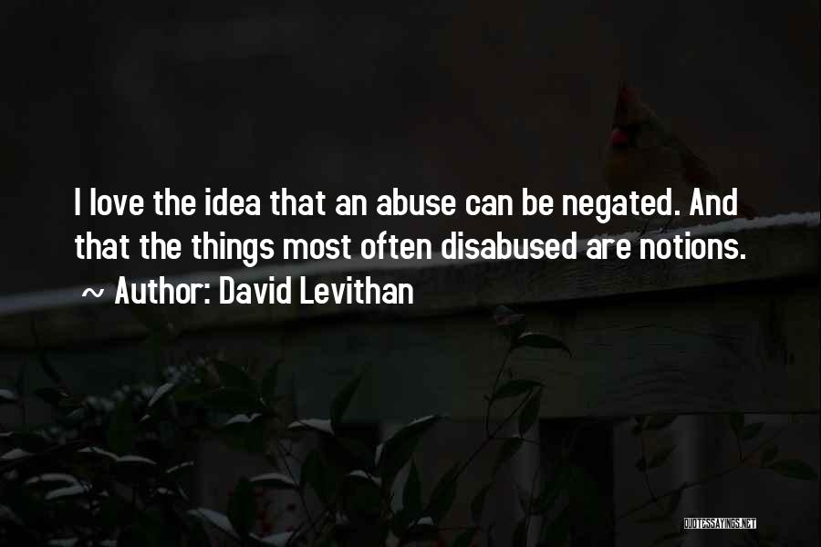 David Levithan Quotes: I Love The Idea That An Abuse Can Be Negated. And That The Things Most Often Disabused Are Notions.