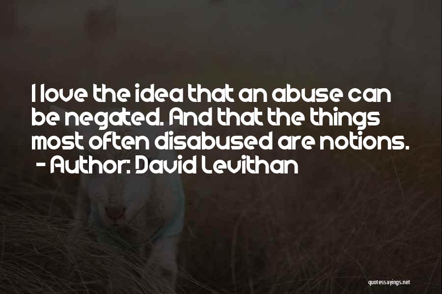 David Levithan Quotes: I Love The Idea That An Abuse Can Be Negated. And That The Things Most Often Disabused Are Notions.