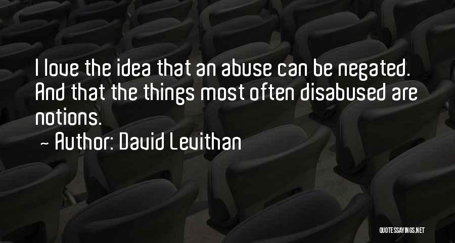 David Levithan Quotes: I Love The Idea That An Abuse Can Be Negated. And That The Things Most Often Disabused Are Notions.