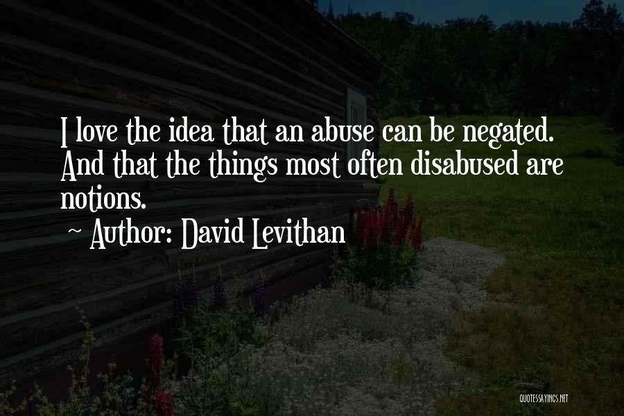 David Levithan Quotes: I Love The Idea That An Abuse Can Be Negated. And That The Things Most Often Disabused Are Notions.