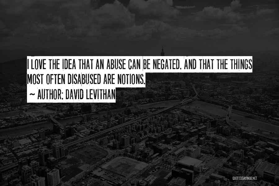 David Levithan Quotes: I Love The Idea That An Abuse Can Be Negated. And That The Things Most Often Disabused Are Notions.