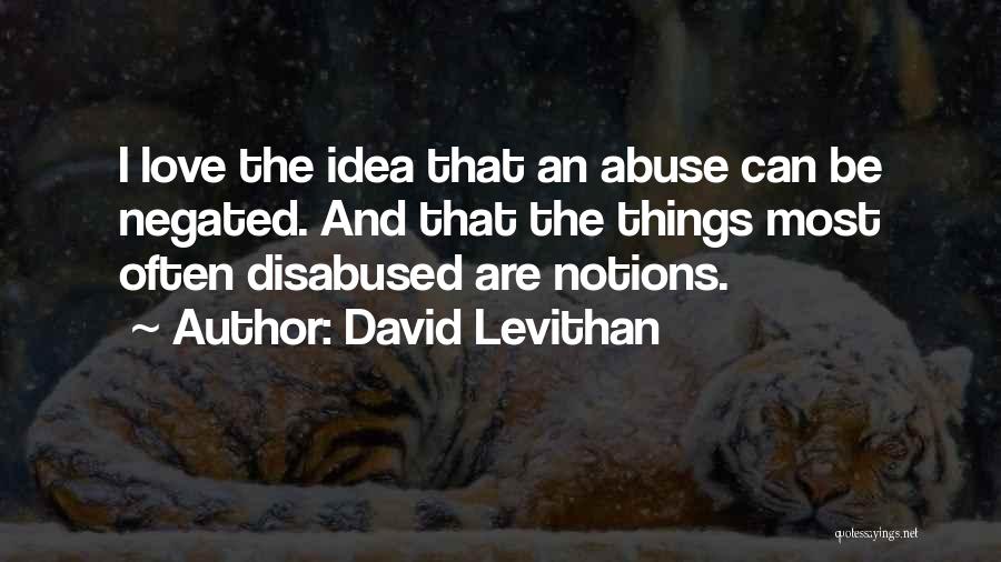 David Levithan Quotes: I Love The Idea That An Abuse Can Be Negated. And That The Things Most Often Disabused Are Notions.