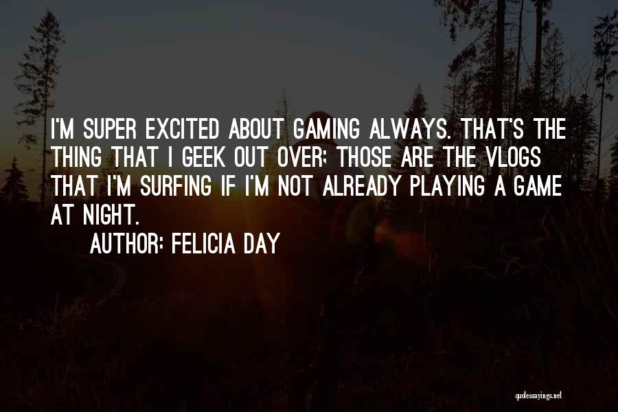 Felicia Day Quotes: I'm Super Excited About Gaming Always. That's The Thing That I Geek Out Over; Those Are The Vlogs That I'm