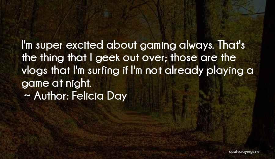 Felicia Day Quotes: I'm Super Excited About Gaming Always. That's The Thing That I Geek Out Over; Those Are The Vlogs That I'm