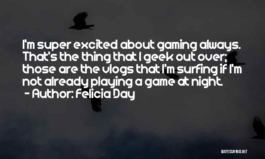 Felicia Day Quotes: I'm Super Excited About Gaming Always. That's The Thing That I Geek Out Over; Those Are The Vlogs That I'm