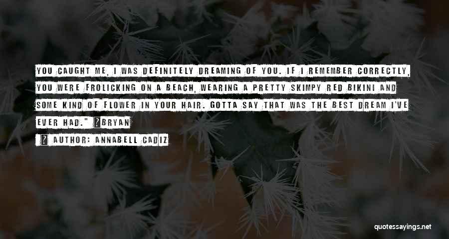 Annabell Cadiz Quotes: You Caught Me, I Was Definitely Dreaming Of You. If I Remember Correctly, You Were Frolicking On A Beach, Wearing