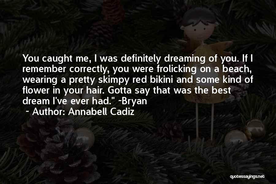 Annabell Cadiz Quotes: You Caught Me, I Was Definitely Dreaming Of You. If I Remember Correctly, You Were Frolicking On A Beach, Wearing