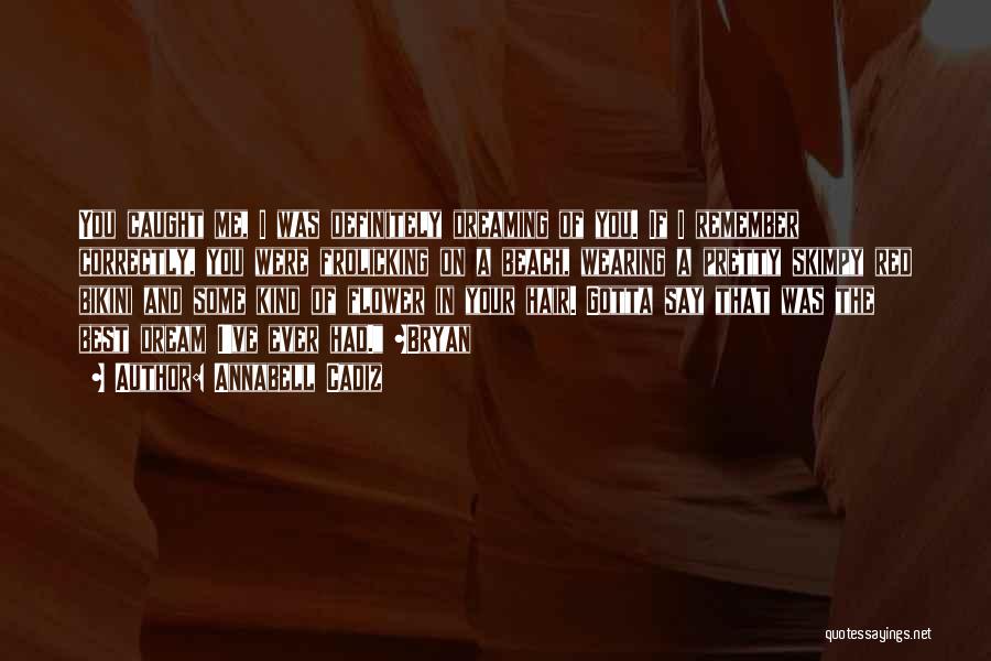 Annabell Cadiz Quotes: You Caught Me, I Was Definitely Dreaming Of You. If I Remember Correctly, You Were Frolicking On A Beach, Wearing