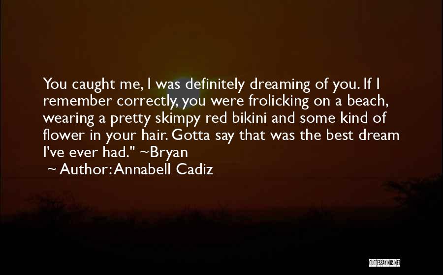 Annabell Cadiz Quotes: You Caught Me, I Was Definitely Dreaming Of You. If I Remember Correctly, You Were Frolicking On A Beach, Wearing