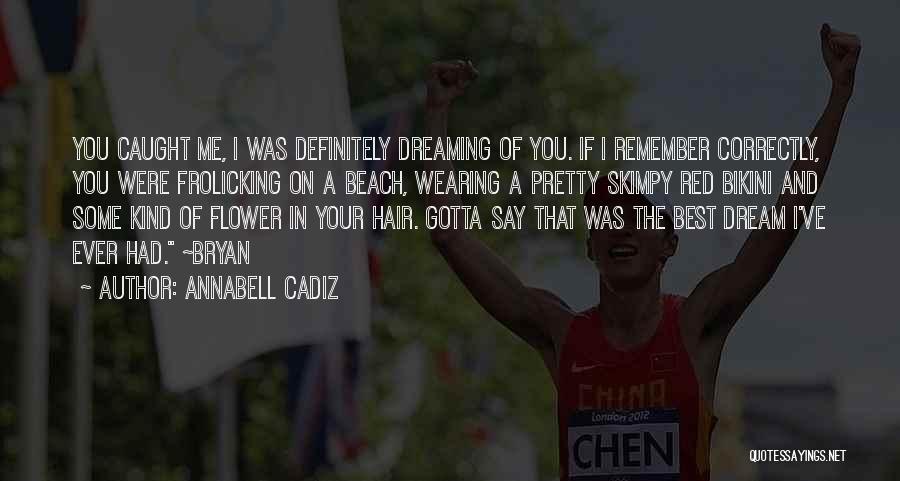 Annabell Cadiz Quotes: You Caught Me, I Was Definitely Dreaming Of You. If I Remember Correctly, You Were Frolicking On A Beach, Wearing