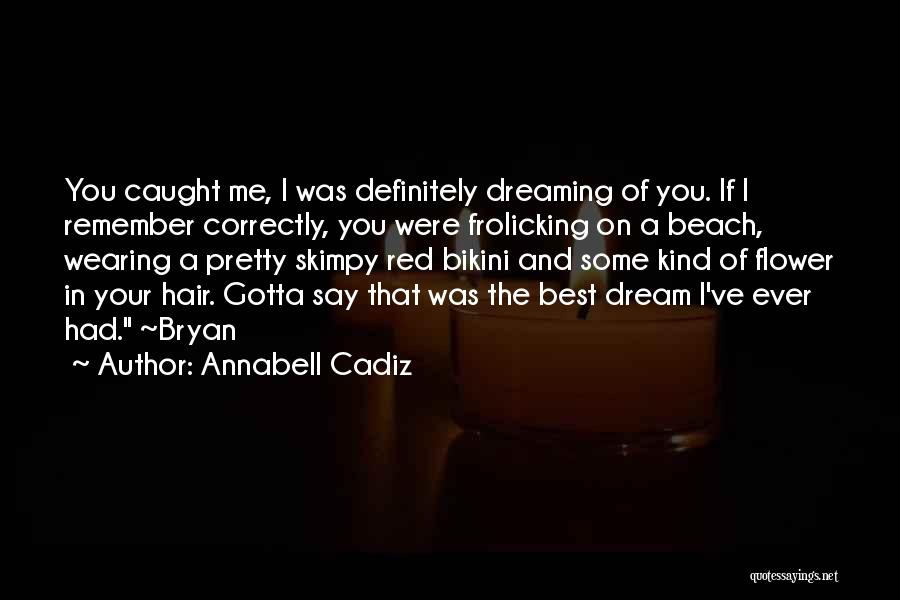 Annabell Cadiz Quotes: You Caught Me, I Was Definitely Dreaming Of You. If I Remember Correctly, You Were Frolicking On A Beach, Wearing