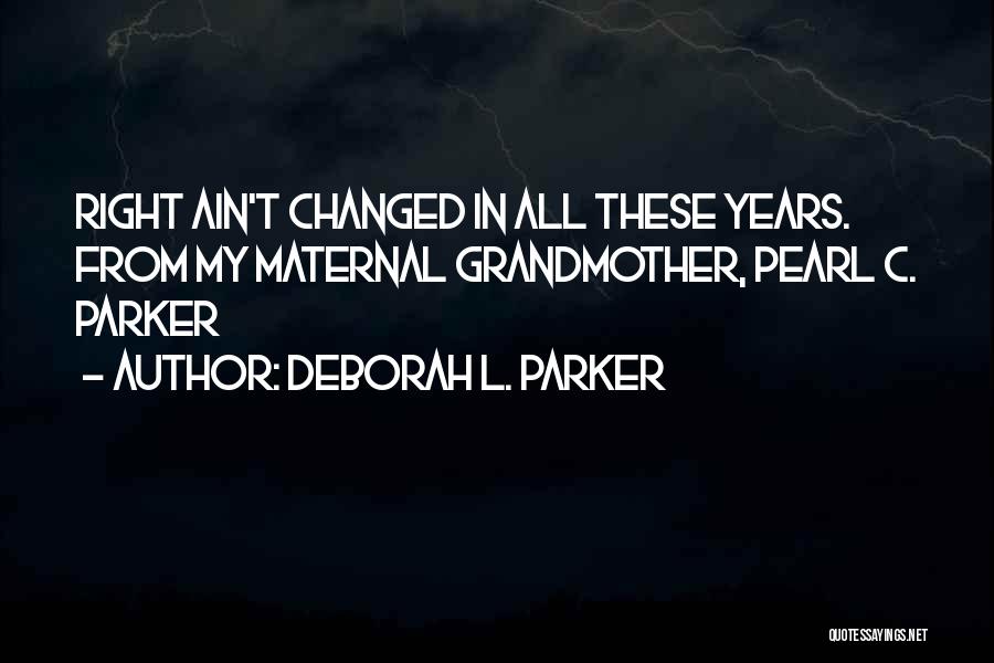 Deborah L. Parker Quotes: Right Ain't Changed In All These Years. From My Maternal Grandmother, Pearl C. Parker