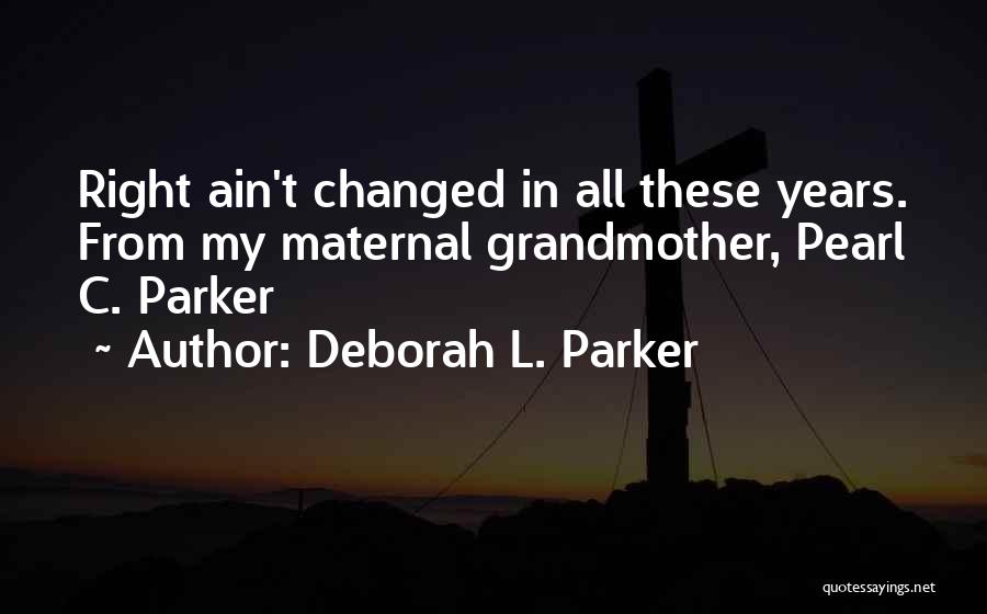 Deborah L. Parker Quotes: Right Ain't Changed In All These Years. From My Maternal Grandmother, Pearl C. Parker
