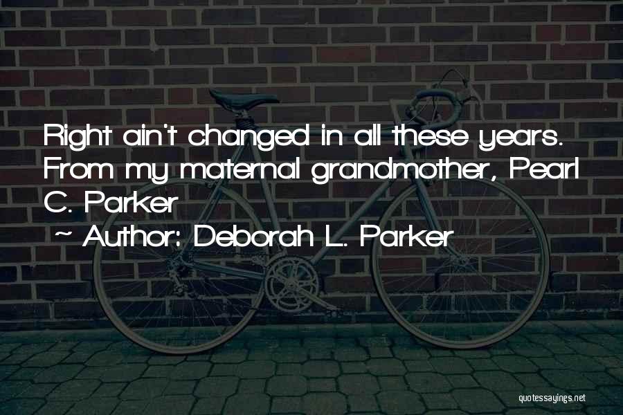 Deborah L. Parker Quotes: Right Ain't Changed In All These Years. From My Maternal Grandmother, Pearl C. Parker