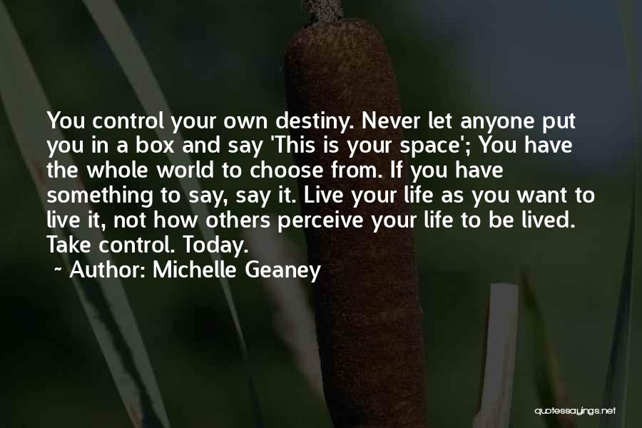 Michelle Geaney Quotes: You Control Your Own Destiny. Never Let Anyone Put You In A Box And Say 'this Is Your Space'; You