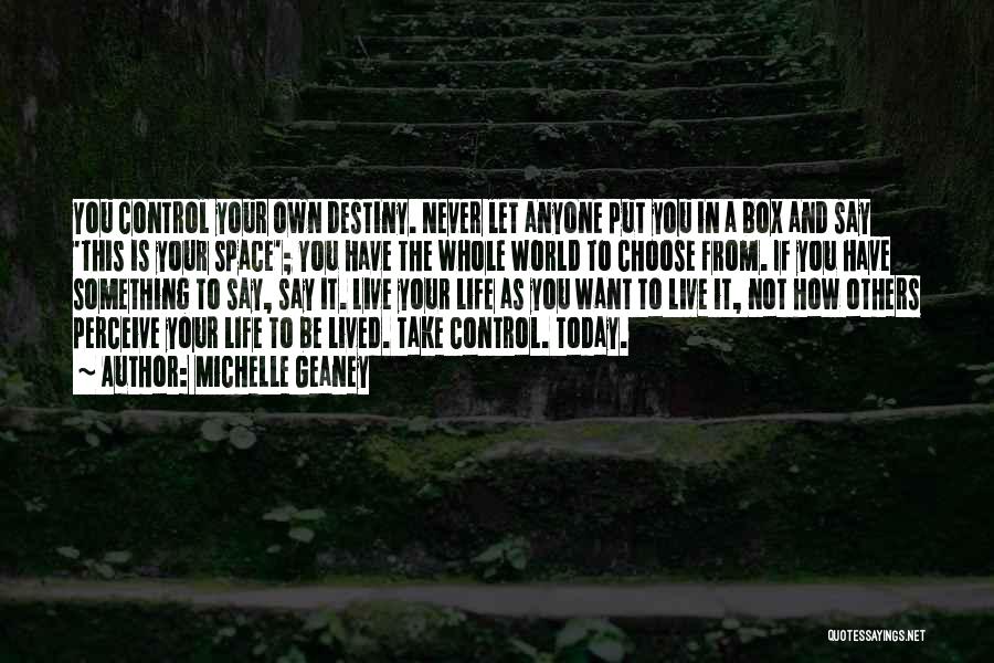 Michelle Geaney Quotes: You Control Your Own Destiny. Never Let Anyone Put You In A Box And Say 'this Is Your Space'; You
