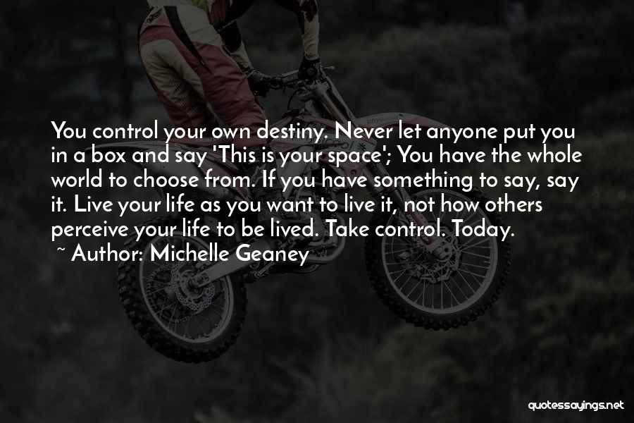 Michelle Geaney Quotes: You Control Your Own Destiny. Never Let Anyone Put You In A Box And Say 'this Is Your Space'; You