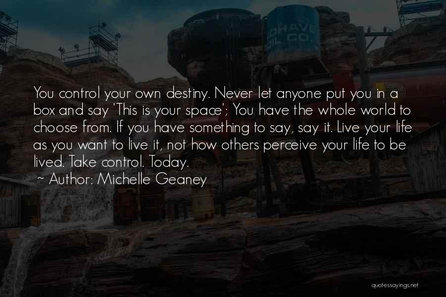 Michelle Geaney Quotes: You Control Your Own Destiny. Never Let Anyone Put You In A Box And Say 'this Is Your Space'; You