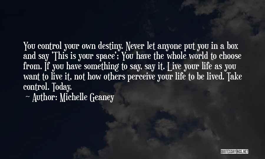 Michelle Geaney Quotes: You Control Your Own Destiny. Never Let Anyone Put You In A Box And Say 'this Is Your Space'; You