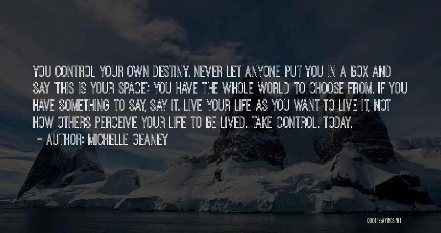 Michelle Geaney Quotes: You Control Your Own Destiny. Never Let Anyone Put You In A Box And Say 'this Is Your Space'; You