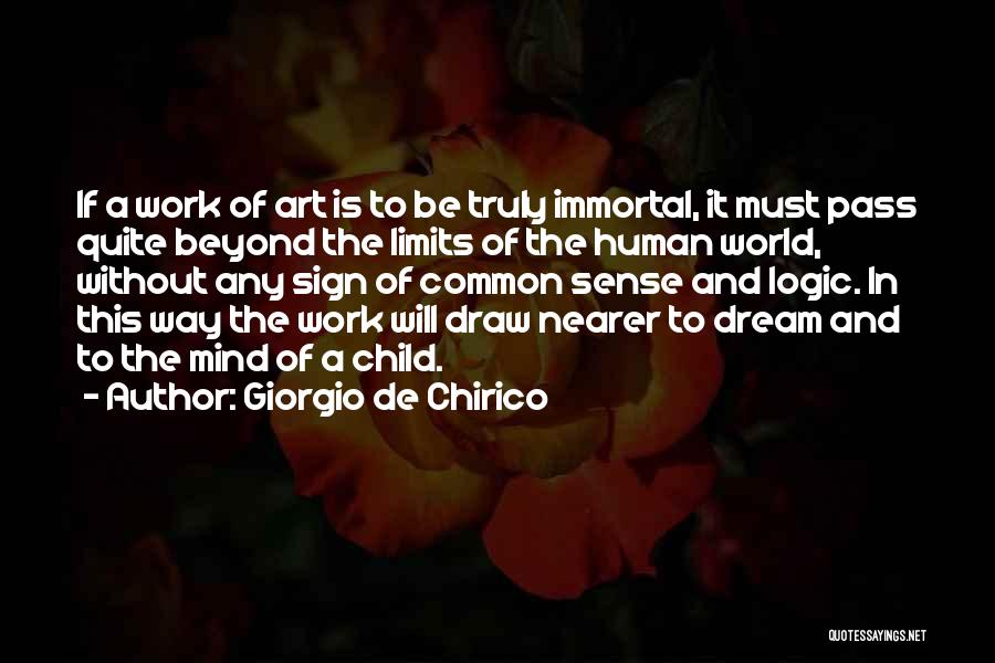 Giorgio De Chirico Quotes: If A Work Of Art Is To Be Truly Immortal, It Must Pass Quite Beyond The Limits Of The Human