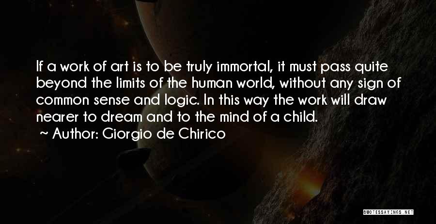 Giorgio De Chirico Quotes: If A Work Of Art Is To Be Truly Immortal, It Must Pass Quite Beyond The Limits Of The Human