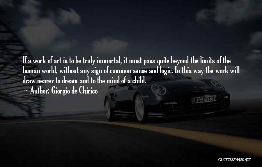 Giorgio De Chirico Quotes: If A Work Of Art Is To Be Truly Immortal, It Must Pass Quite Beyond The Limits Of The Human