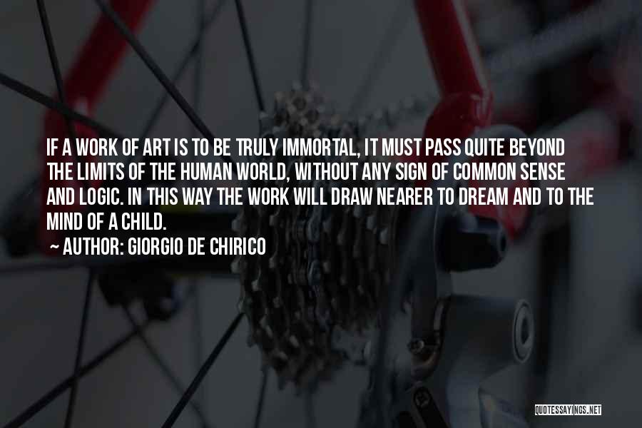 Giorgio De Chirico Quotes: If A Work Of Art Is To Be Truly Immortal, It Must Pass Quite Beyond The Limits Of The Human