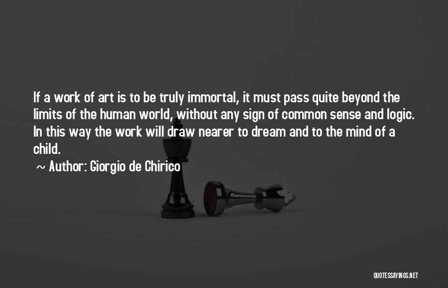 Giorgio De Chirico Quotes: If A Work Of Art Is To Be Truly Immortal, It Must Pass Quite Beyond The Limits Of The Human