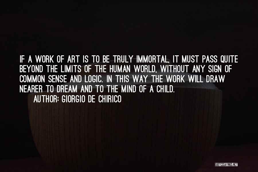 Giorgio De Chirico Quotes: If A Work Of Art Is To Be Truly Immortal, It Must Pass Quite Beyond The Limits Of The Human