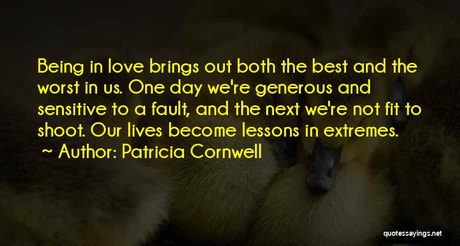 Patricia Cornwell Quotes: Being In Love Brings Out Both The Best And The Worst In Us. One Day We're Generous And Sensitive To