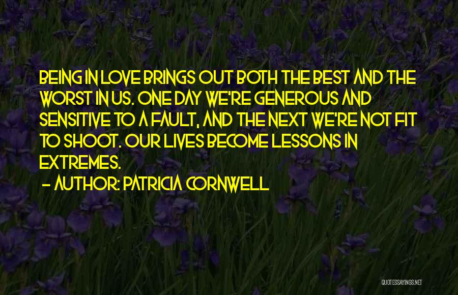 Patricia Cornwell Quotes: Being In Love Brings Out Both The Best And The Worst In Us. One Day We're Generous And Sensitive To