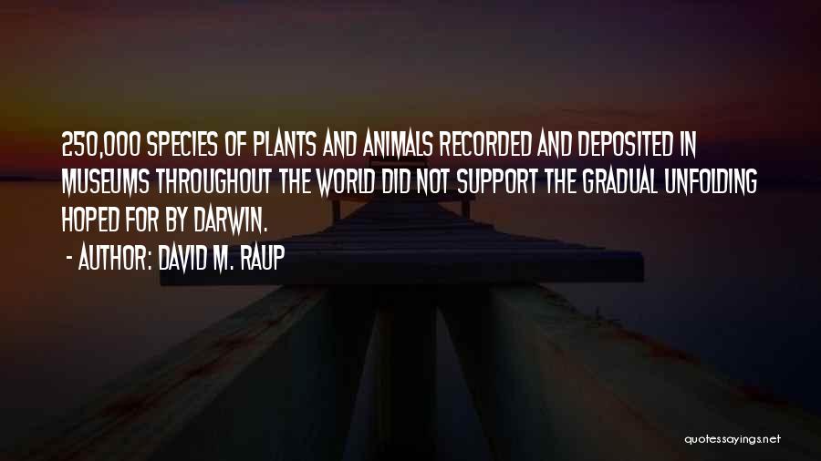 David M. Raup Quotes: 250,000 Species Of Plants And Animals Recorded And Deposited In Museums Throughout The World Did Not Support The Gradual Unfolding